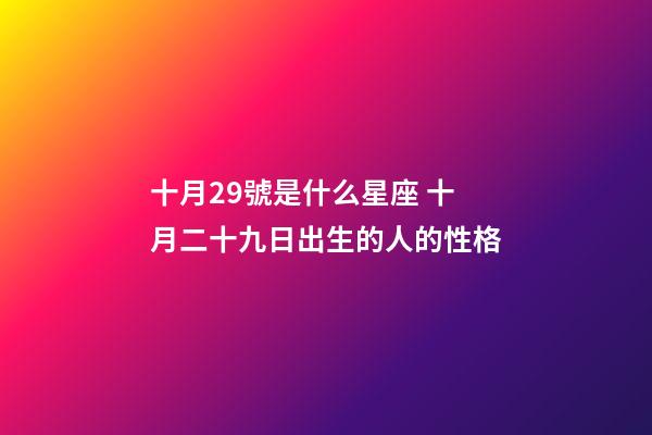 十月29號是什么星座 十月二十九日出生的人的性格-第1張-觀點-玄機派